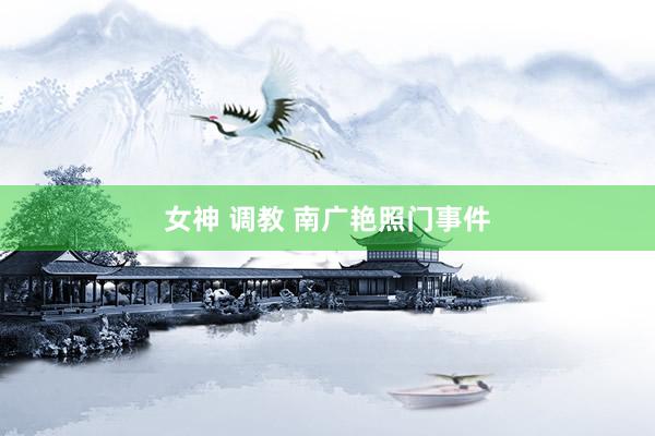 女神 调教 南广艳照门事件