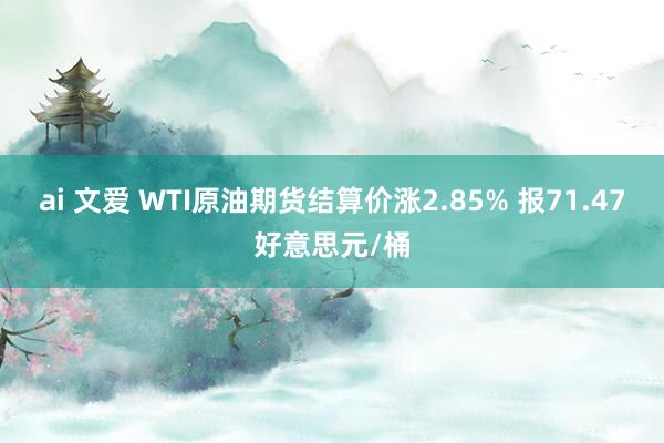 ai 文爱 WTI原油期货结算价涨2.85% 报71.47好意思元/桶