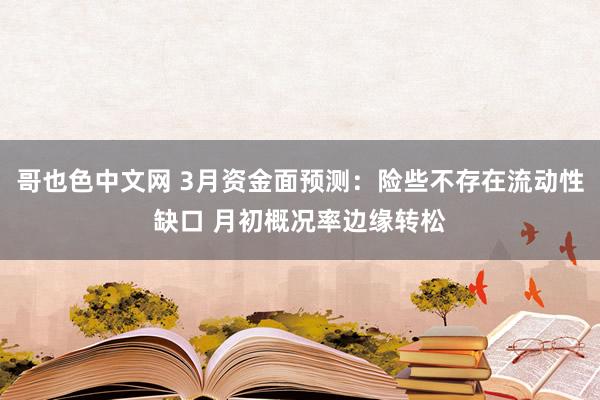 哥也色中文网 3月资金面预测：险些不存在流动性缺口 月初概况率边缘转松