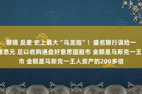 眼镜 反差 史上最大“乌龙指”！盛名银行误给一客户存81万亿好意思元 足以收购通