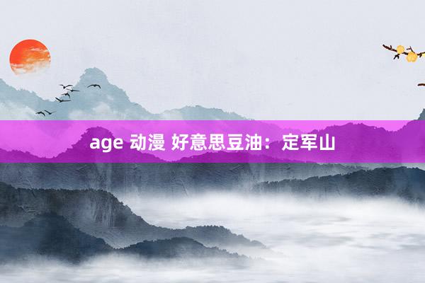 age 动漫 好意思豆油：定军山